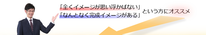 全く完成イメージが思い浮かばない・なんとなく完成イメージがある方にオススメします。