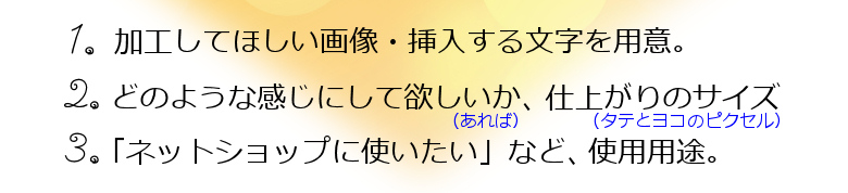 画像・文字を用意して、完成イメージと仕上がりのサイズ、加工画像の使用用途をお伝えください。